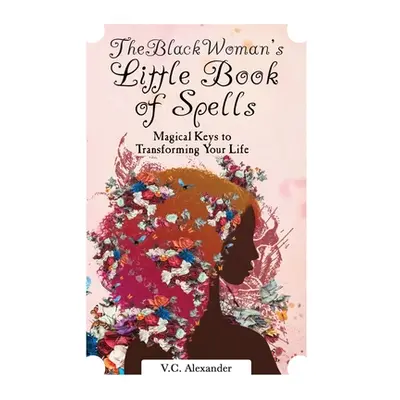 "The Black Woman's Little Book of Spells: Magical Keys to Transforming Your Life" - "" ("Alexand