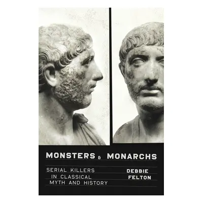 "Monsters and Monarchs: Serial Killers in Classical Myth and History" - "" ("Felton Debbie")(Pev