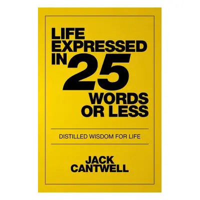 "Life Expressed in 25 Words or Less: Distilled Wisdom for Life" - "" ("Cantwell Jack")(Paperback