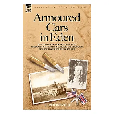 "Armoured Cars in Eden - An American President's Son Serving in Rolls Royce Armoured Cars with t