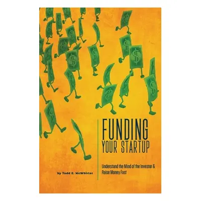 "Funding Your Startup: Understand the Mind of the Investor and Raise Money Fast" - "" ("McWhirte