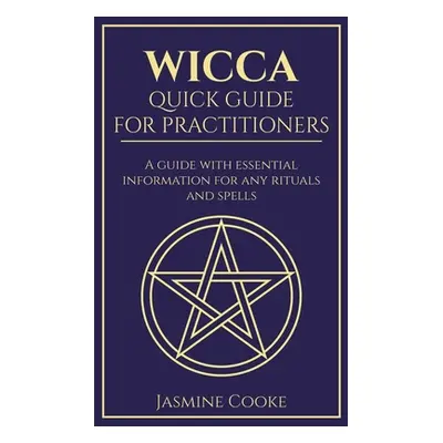 "Wicca - Quick Guide for Practitioners: A Guide with Essential Information for Any Rituals and S