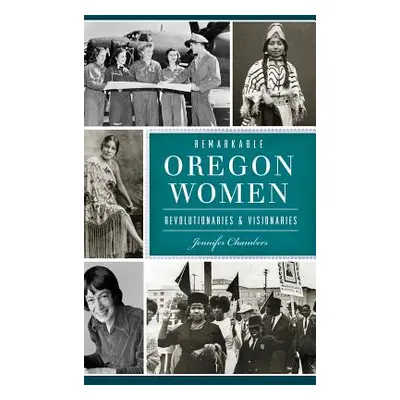 "Remarkable Oregon Women: Revolutionaries and Visionaries" - "" ("Chambers Jennifer")(Pevná vazb