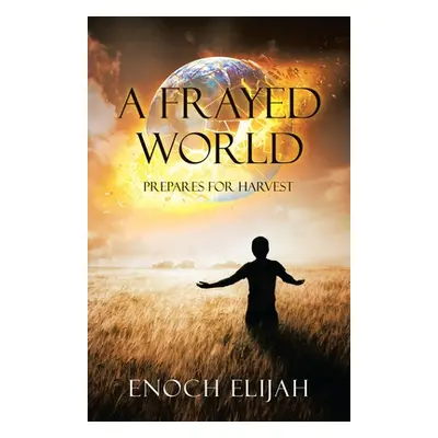 "A Frayed World: Prepares for Harvest" - "" ("Elijah Enoch")(Paperback)