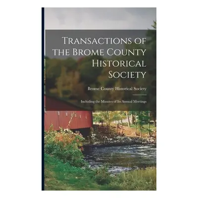 "Transactions of the Brome County Historical Society: Including the Minutes of Its Annual Meetin