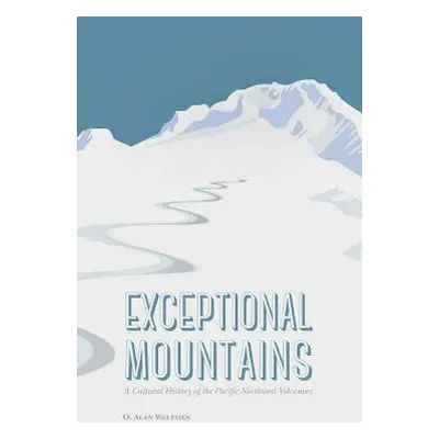 "Exceptional Mountains: A Cultural History of the Pacific Northwest Volcanoes" - "" ("Weltzien O