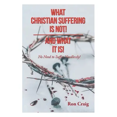 "What Christian Suffering Is Not! and What It Is!" - "" ("Craig Ron")(Paperback)