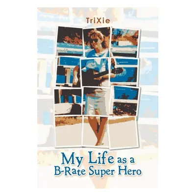 "My Life as a B-Rate Super Hero" - "" ("Trixie")(Paperback)