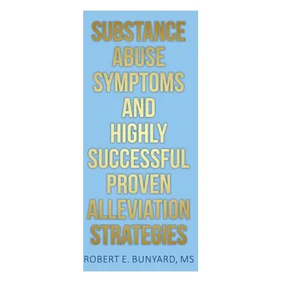 "Substance Abuse Symptoms and Highly Successful Proven Alleviation Strategies" - "" ("Bunyard Ro