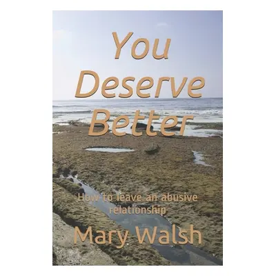 "You Deserve Better: How to leave an abusive relationship" - "" ("Walsh Mary")(Paperback)