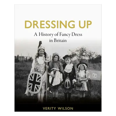 "Dressing Up: A History of Fancy Dress in Britain" - "" ("Wilson Verity")(Pevná vazba)