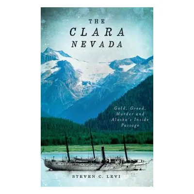 "The Clara Nevada: Gold, Greed, Murder and Alaska's Inside Passage" - "" ("Levi Steven C.")(Pevn