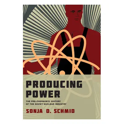 "Producing Power: The Pre-Chernobyl History of the Soviet Nuclear Industry" - "" ("Schmid Sonja 