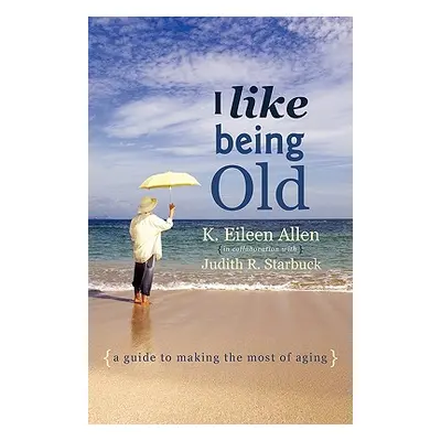 "I Like Being Old: A Guide to Making the Most of Aging" - "" ("Allen K. Eileen")(Paperback)