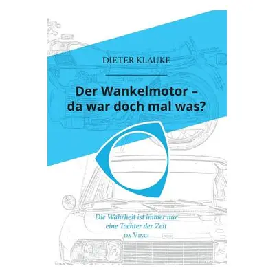 "Der Wankelmotor - da war doch mal was?: Die Wahrheit einer Erfindung ist eine Tochter der Zeit"