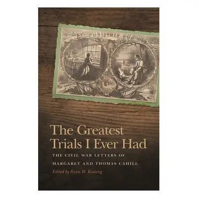 "The Greatest Trials I Ever Had: The Civil War Letters of Margaret and Thomas Cahill" - "" ("Kea