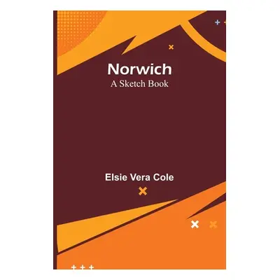 "Norwich: A Sketch Book" - "" ("Vera Cole Elsie")(Paperback)