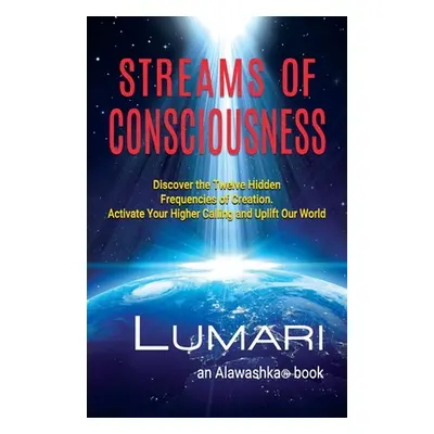 "Streams Of Consciousness: Discover the Twelve Hidden Frequencies of Creation. Activate Your Hig