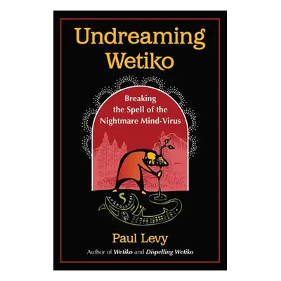 "Undreaming Wetiko: Breaking the Spell of the Nightmare Mind-Virus" - "" ("Levy Paul")(Paperback