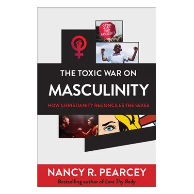 "The Toxic War on Masculinity: How Christianity Reconciles the Sexes" - "" ("Pearcey Nancy R.")(