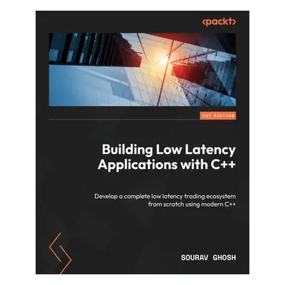 "Building Low Latency Applications with C++: Develop a complete low latency trading ecosystem fr