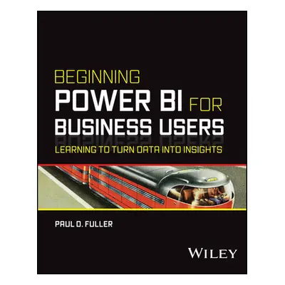 "Beginning Power Bi for Business Users: Learning to Turn Data Into Insights" - "" ("Fuller Paul 