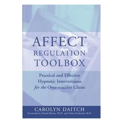 "Affect Regulation Toolbox: Practical and Effective Hypnotic Interventions for the Over-Reactive