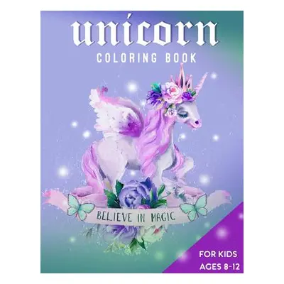 "Unicorn Coloring Book For Kids Ages 8-12: Believe in Magic" - "" ("Creative Journals Zone365")(