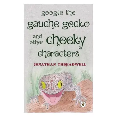 "Google the Gauche Gecko and Other Cheeky Characters" - "" ("Threadwell Jonathan")(Paperback / s