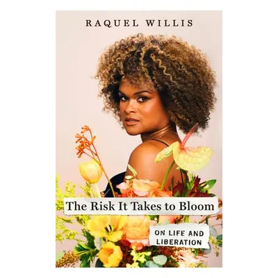 "The Risk It Takes to Bloom: On Life and Liberation" - "" ("Willis Raquel")(Pevná vazba)