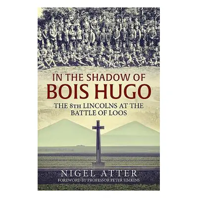 "In the Shadow of Bois Hugo: The 8th Lincolns at the Battle of Loos" - "" ("Atter Nigel")(Paperb