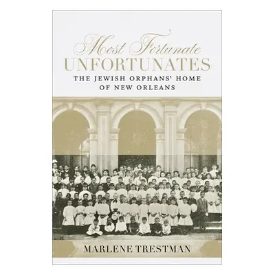 "Most Fortunate Unfortunates: The Jewish Orphans' Home of New Orleans" - "" ("Trestman Marlene")