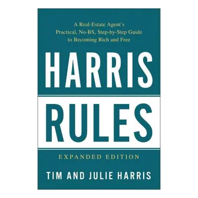 "Harris Rules: A Real Estate Agent's Practical, No-BS, Step-By-Step Guide to Becoming Rich and F