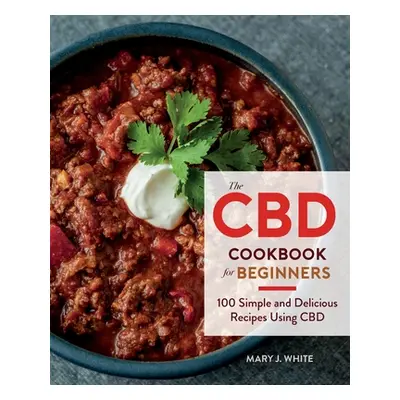 "The CBD Cookbook for Beginners: 100 Simple and Delicious Recipes Using CBD" - "" ("White Mary J