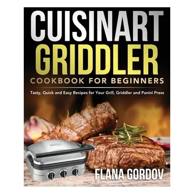 "Cuisinart Griddler Cookbook for Beginners: Tasty, Quick and Easy Recipes for Your Grill, Griddl