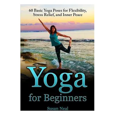 "Yoga for Beginners: 60 Basic Yoga Poses for Flexibility, Stress Relief, and Inner Peace" - "" (