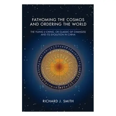 "Fathoming the Cosmos and Ordering the World: The Yijing