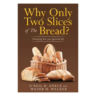 "Why Only Two Slices of the Bread?: Changing How You Approach Life" - "" ("Ankle O'Neil B.")(Pap