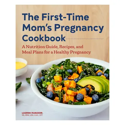 "The First-Time Mom's Pregnancy Cookbook: A Nutrition Guide, Recipes, and Meal Plans for a Healt