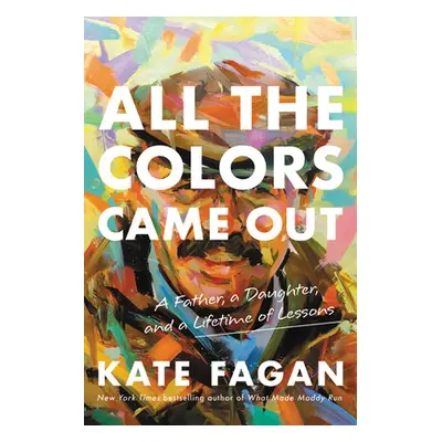 "All the Colors Came Out: A Father, a Daughter, and a Lifetime of Lessons" - "" ("Fagan Kate")(P