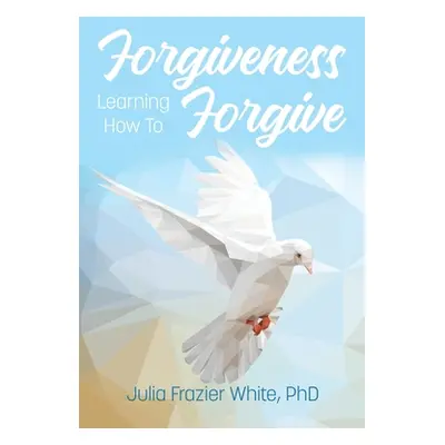 "Forgiveness: Learning How to Forgive" - "" ("White Julia Frazier")(Paperback)