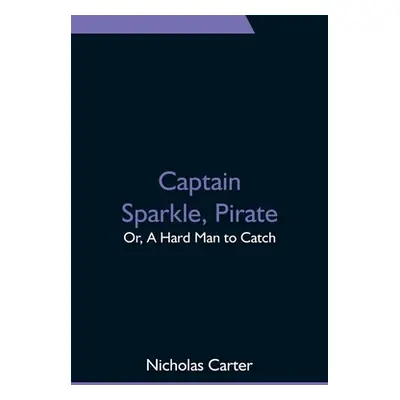 "Captain Sparkle, Pirate; Or, A Hard Man to Catch" - "" ("Carter Nicholas")(Paperback)