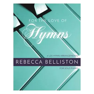 "For the Love of Hymns: LDS Hymn Arrangements for Solo Piano" - "" ("Rebecca Belliston")(Paperba