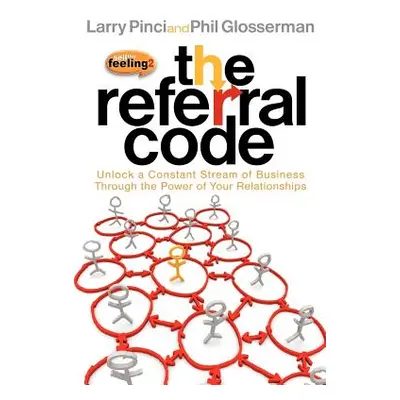 "The Referral Code: Unlock a Constant Stream of Business Through the Power of Your Relationships