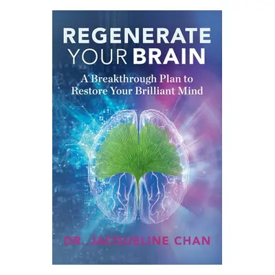 "Regenerate Your Brain: A Breakthrough Plan To Restore Your Brilliant Mind" - "" ("Chan Jacqueli