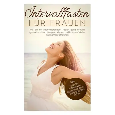 "Intervallfasten fr Frauen: Wie Sie mit intermittierendem Fasten ganz einfach, gesund und nachha