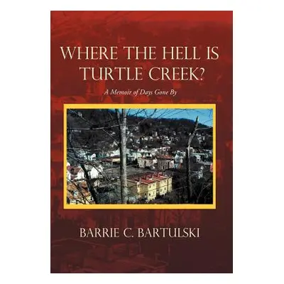 "Where the Hell Is Turtle Creek?: A Memoir of Days Gone by" - "" ("Bartulski Barrie C.")(Pevná v