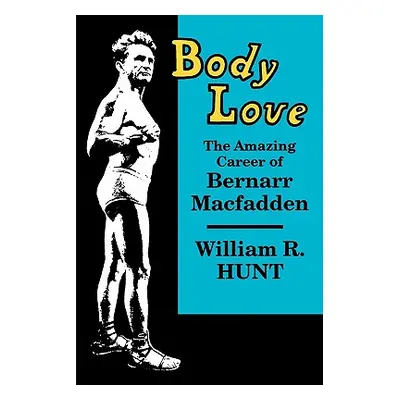 "Body Love: The Amazing Career of Bernarr Macfadden" - "" ("Hunt William R.")(Paperback)