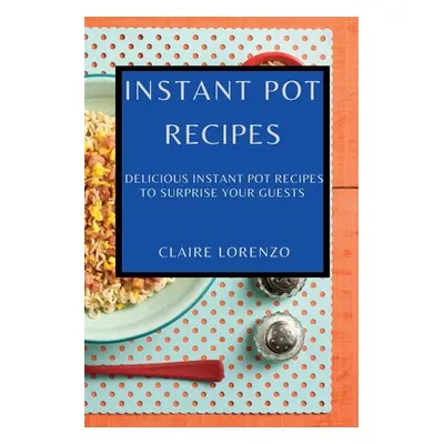 "Instant Pot Recipes: Delicious Instant Pot Recipes to Surprise Your Guests" - "" ("Lorenzo Clai