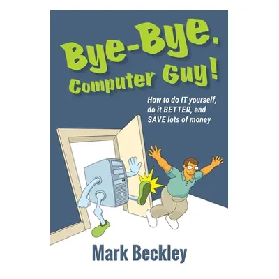 "Bye-Bye, Computer Guy!: How to Do IT Yourself, Do It Better and Save Lots of Money" - "" ("Beck